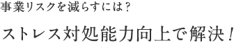事業リスクを減らすには？ ストレス対処能力向上で解決！