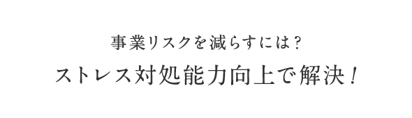 事業リスクを減らすには？ ストレス対処能力向上で解決！