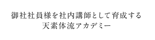 御社社員様を社内講師として育成する天素体流アカデミー